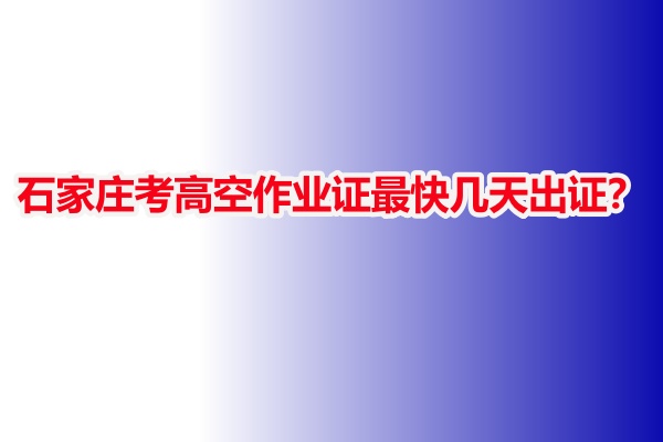 石家莊考高空作業(yè)證最快幾天出證？